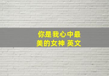 你是我心中最美的女神 英文